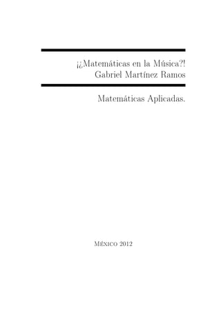 ½¾Matemáticas en la Música?!

    Gabriel Martínez Ramos




     Matemáticas Aplicadas.




    México 2012
 