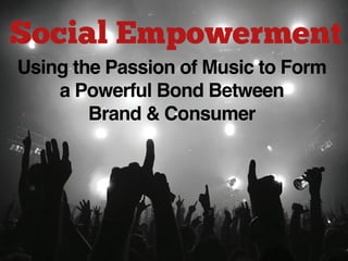 Using the Passion of Music to Form
a Powerful Bond Between!
Brand & Consumer!
 