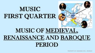 MUSIC
FIRST QUARTER
MUSIC OF MEDIEVAL,
RENAISSANCE AND BAROQUE
PERIOD
PROPERTY OF: ROXANNE LYN L. REDRICO
 