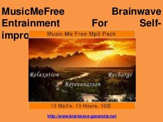 MusicMeFree                     Brainwave
Entrainment                 For      Self-
improvement




       http://www.brainwave-generator.net
 