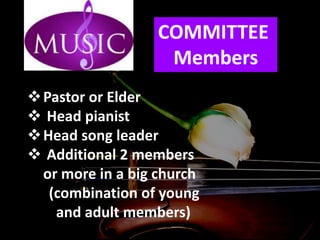 COMMITTEE
Members
Pastor or Elder
 Head pianist
Head song leader
 Additional 2 members
or more in a big church
(combination of young
and adult members)
 