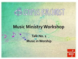 Music MinistryWorkshop
Talk No. 1
Music in Worship
 