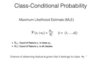 Class-Conditional Probability 
Maximum Likelihood Estimate (MLE) 
"chance of observing feature given that it belongs to class " " 
 
