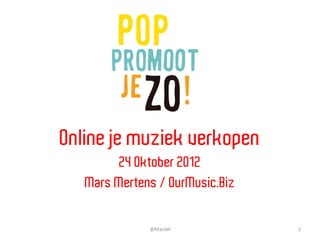 Online je muziek verkopen
        24 Oktober 2012
   Mars Mertens / OurMusic.Biz


              @MarsM	
           2	
  
 