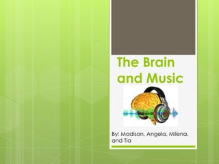 The Brain
 and Music


By: Madison, Angela, Milena,
and Tia
 