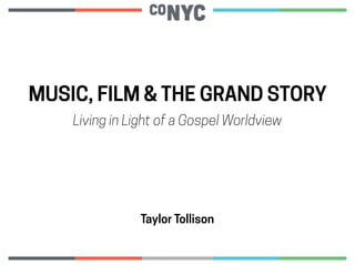 MUSIC, FILM & THE GRAND STORY
Living in Light of a Gospel Worldview
Taylor Tollison
 