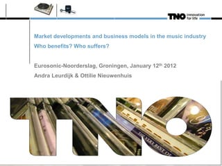 Market developments and business models in the music industry
Who benefits? Who suffers?
Eurosonic-Noorderslag, Groningen, January 12th 2012
Andra Leurdijk & Ottilie Nieuwenhuis
 
