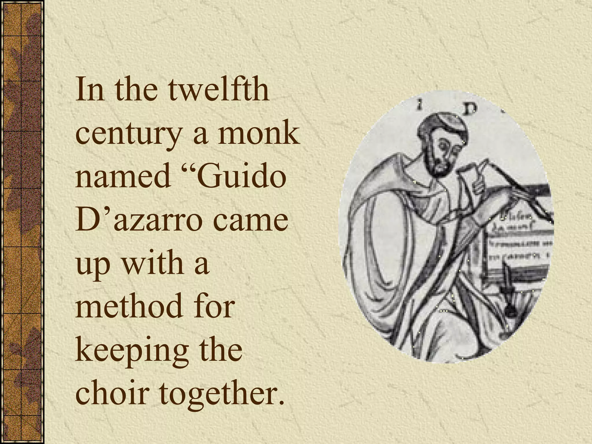 In the twelfth century a monk named “Guido D’azarro came up with a method for keeping the choir together. 