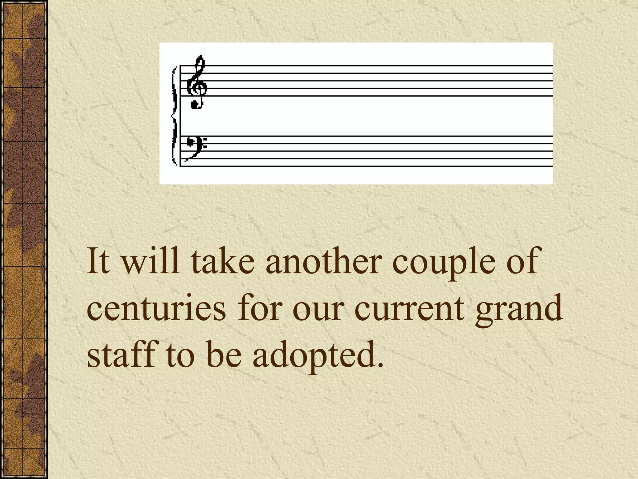 It will take another couple of centuries for our current grand staff to be adopted. 