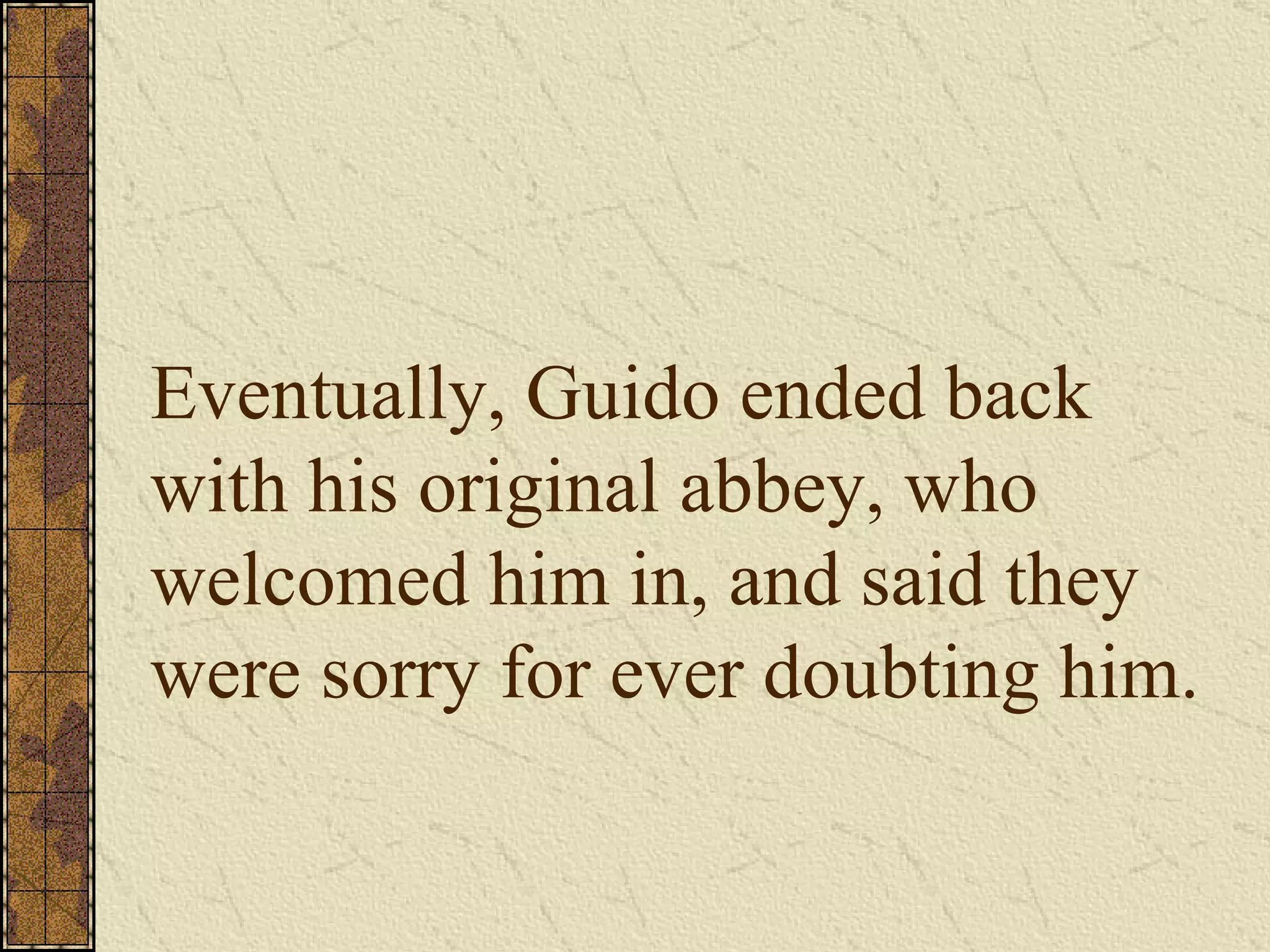 Eventually, Guido ended back with his original abbey, who welcomed him in, and said they were sorry for ever doubting him. 