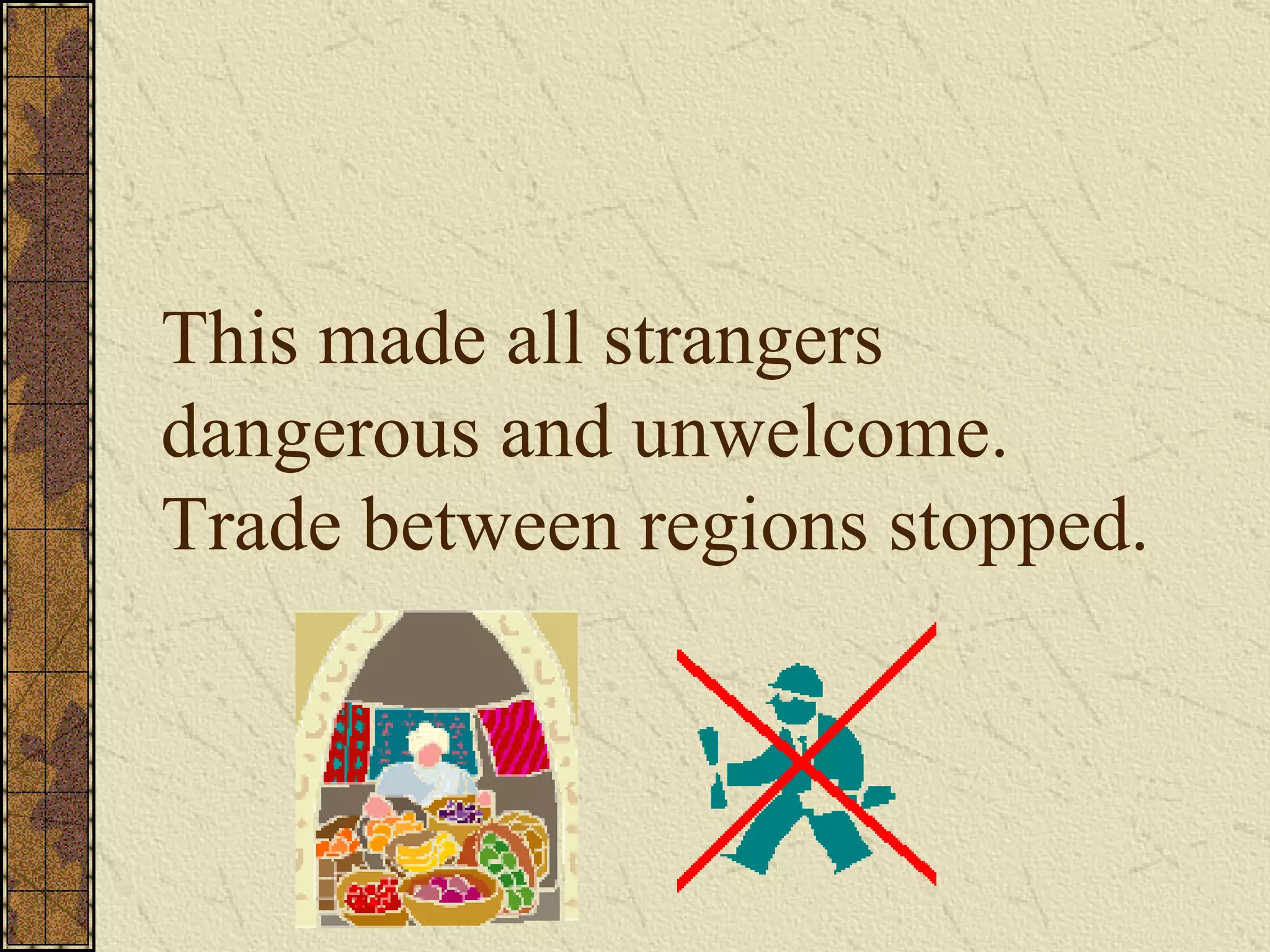 This made all strangers dangerous and unwelcome.  Trade between regions stopped. 