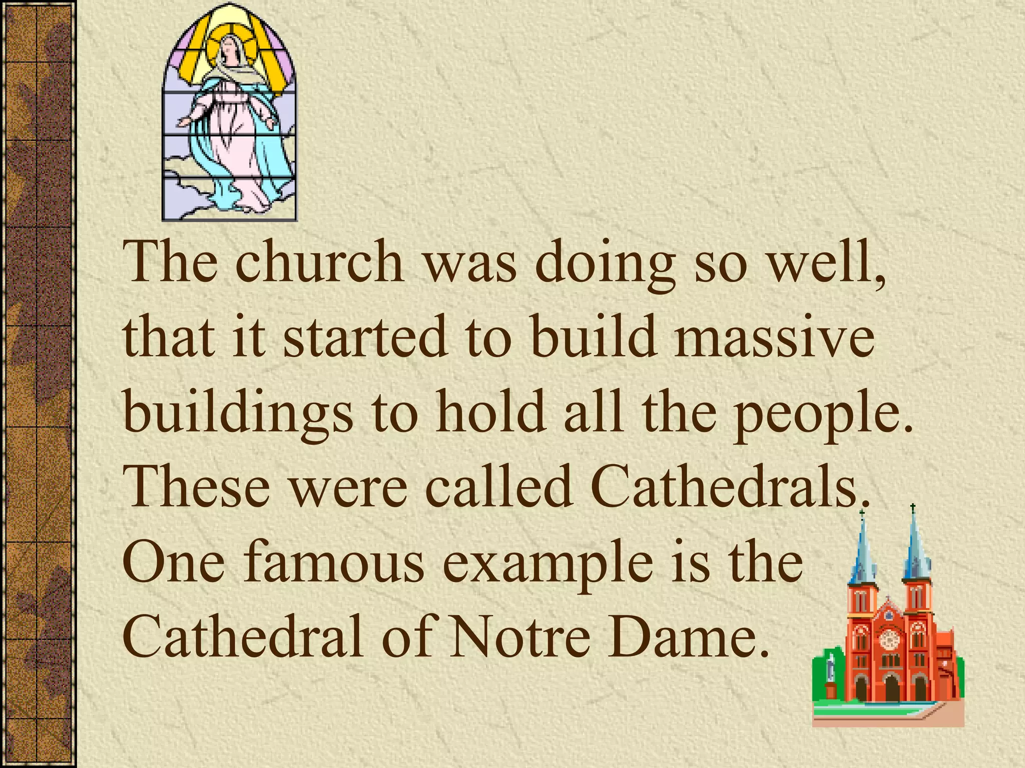 The church was doing so well, that it started to build massive buildings to hold all the people.  These were called Cathedrals.  One famous example is the Cathedral of Notre Dame. 