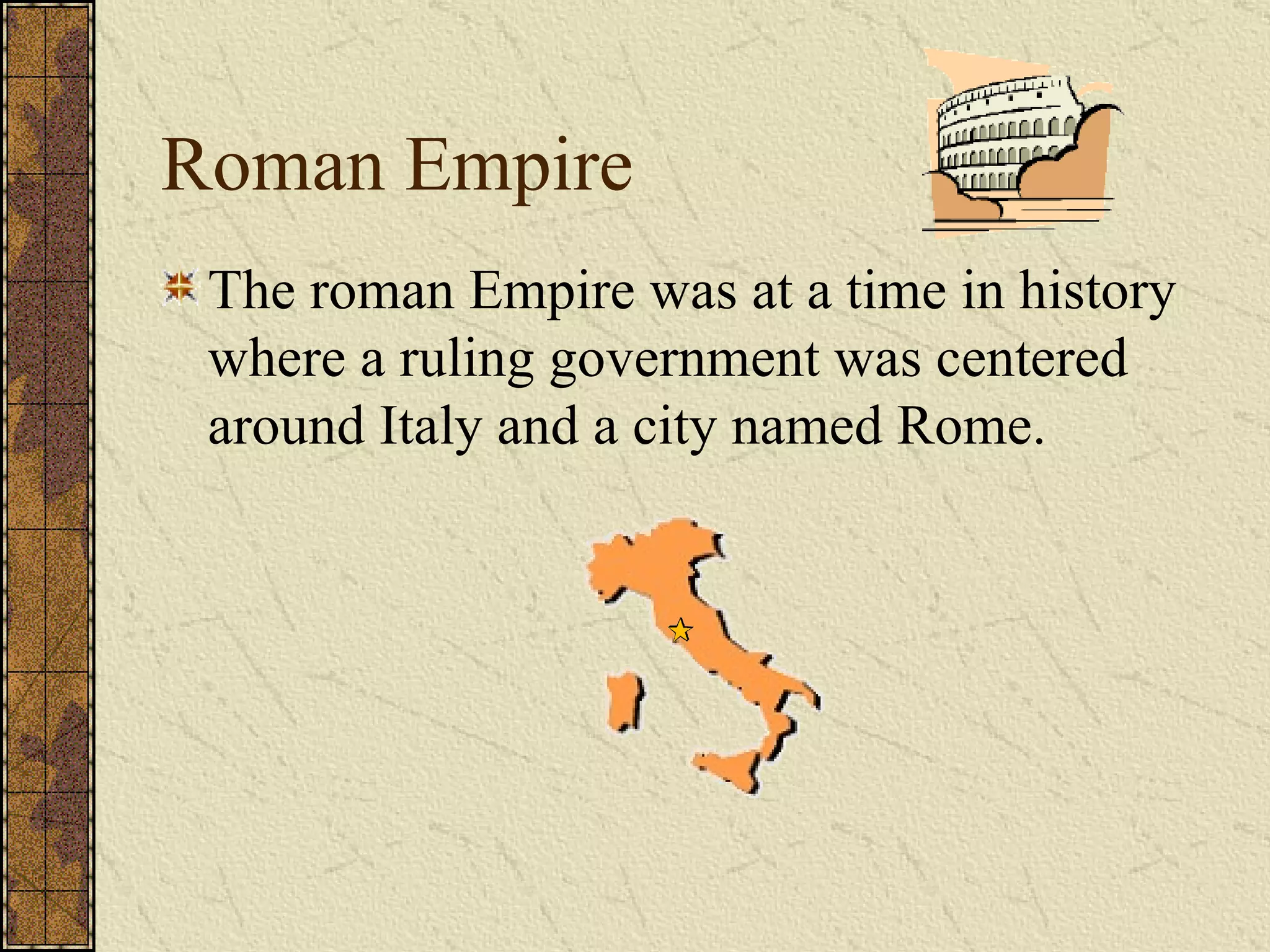 Roman Empire The roman Empire was at a time in history where a ruling government was centered around Italy and a city named Rome. 