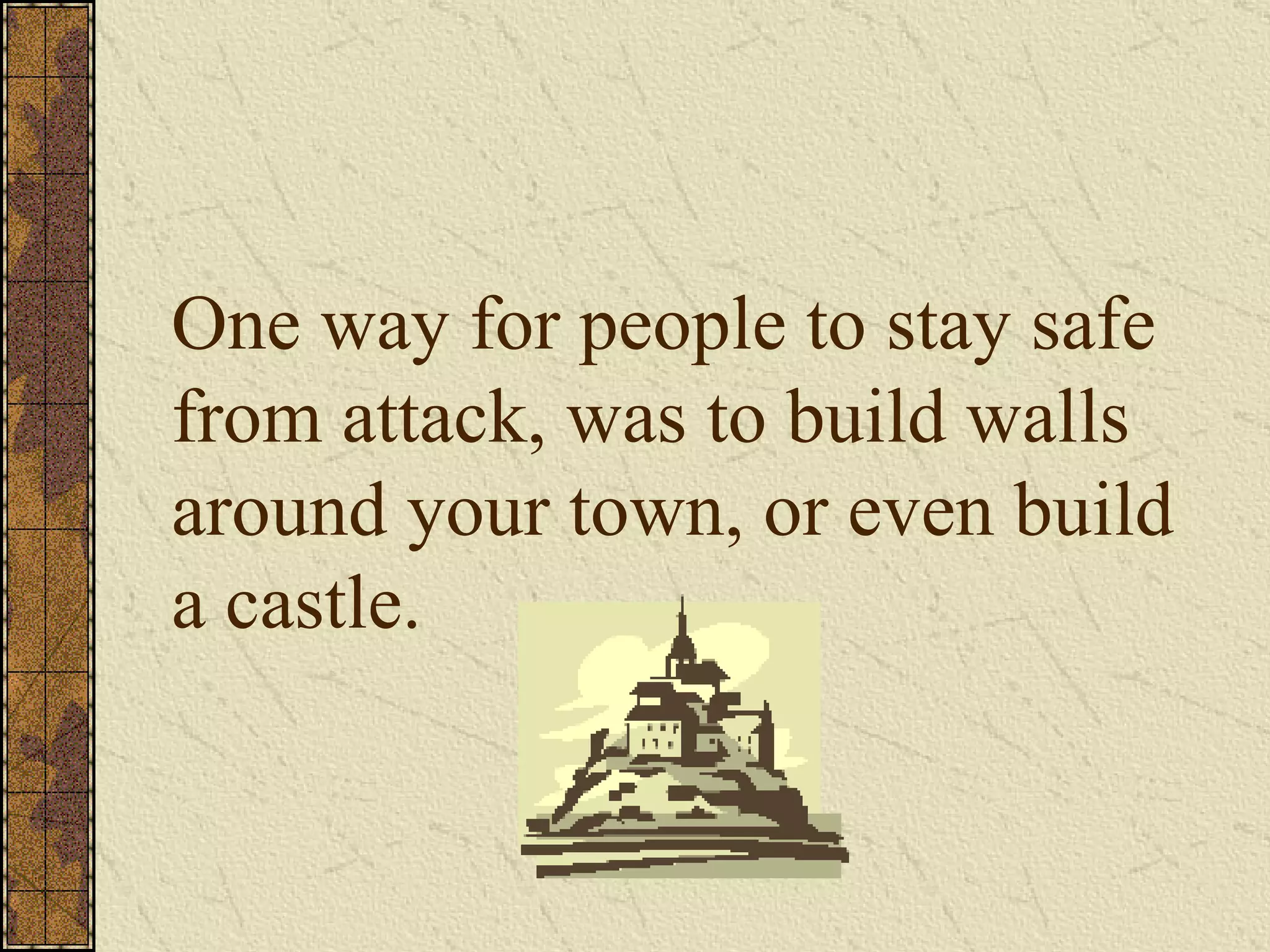 One way for people to stay safe from attack, was to build walls around your town, or even build a castle.   