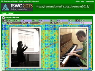 DavidBainbridge
http://semanticmedia.org.uk/smam2013/
 