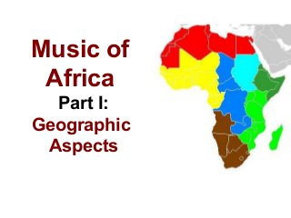 Music of
Africa
Part I:
Geographic
Aspects
 