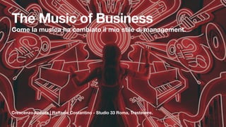 Crescenzo Abbate | Raffaele Costantino - Studio 33 Roma, Trastevere.
The Music of Business
Come la musica ha cambiato il mio stile di management.
 