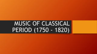 MUSIC OF CLASSICAL
PERIOD (1750 - 1820)
 