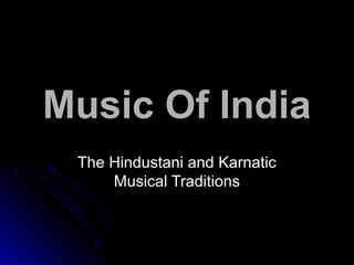 Music Of IndiaMusic Of India
The Hindustani and KarnaticThe Hindustani and Karnatic
Musical TraditionsMusical Traditions
 