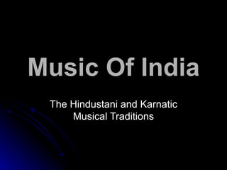 Music Of India
 The Hindustani and Karnatic
     Musical Traditions
 