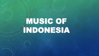 MUSIC OF
INDONESIA
 