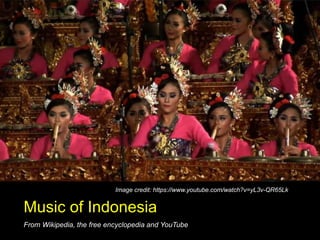 Music of Indonesia
From Wikipedia, the free encyclopedia and YouTube
Image credit: https://www.youtube.com/watch?v=yL3v-QR65Lk
 