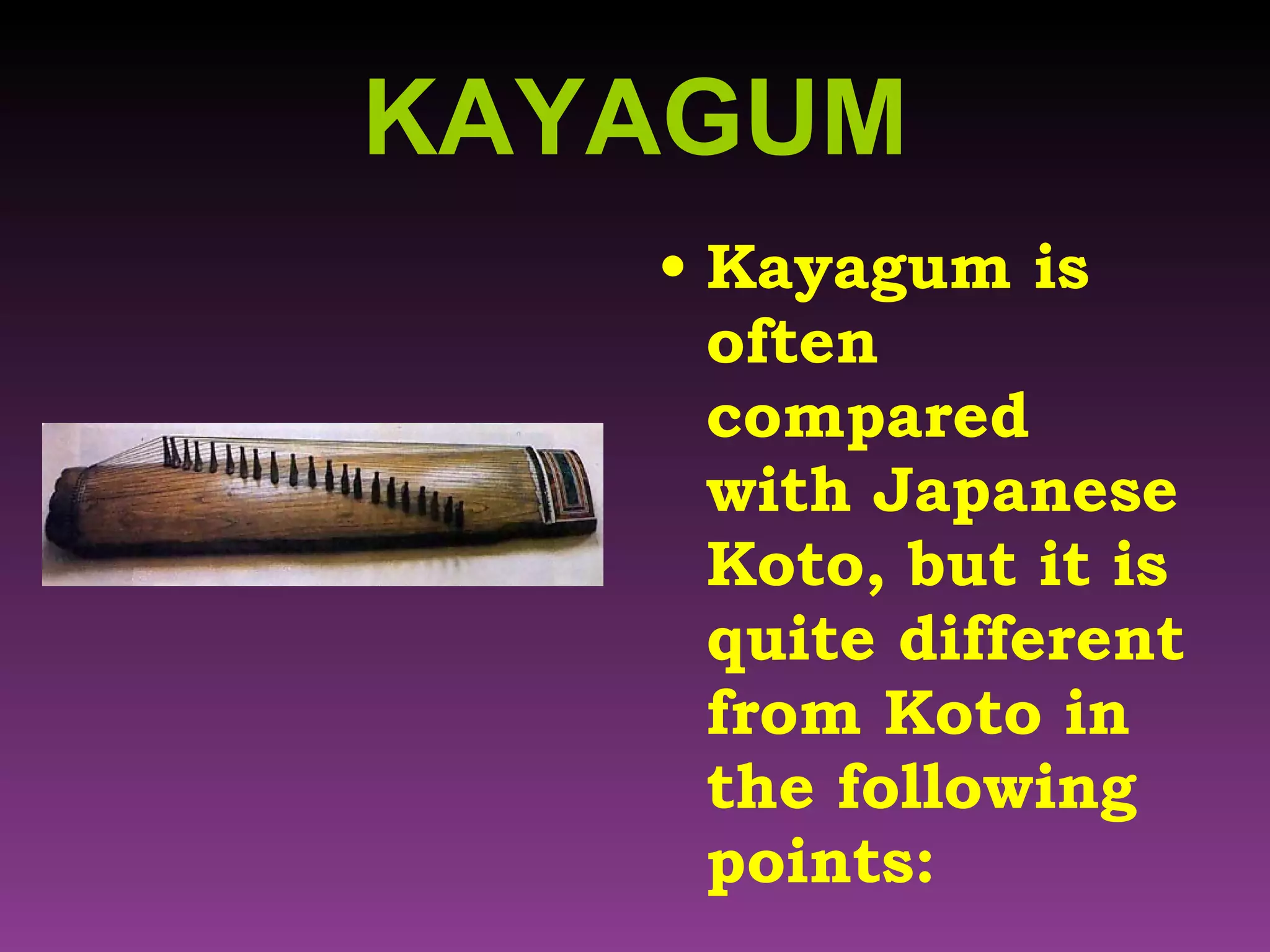 KAYAGUM Kayagum is often compared with Japanese Koto, but it is quite different from Koto in the following points: 