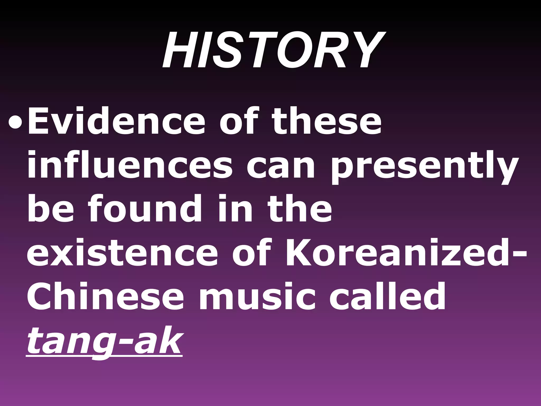 HISTORY Evidence of these influences can presently be found in the existence of Koreanized-Chinese music called  tang-ak   