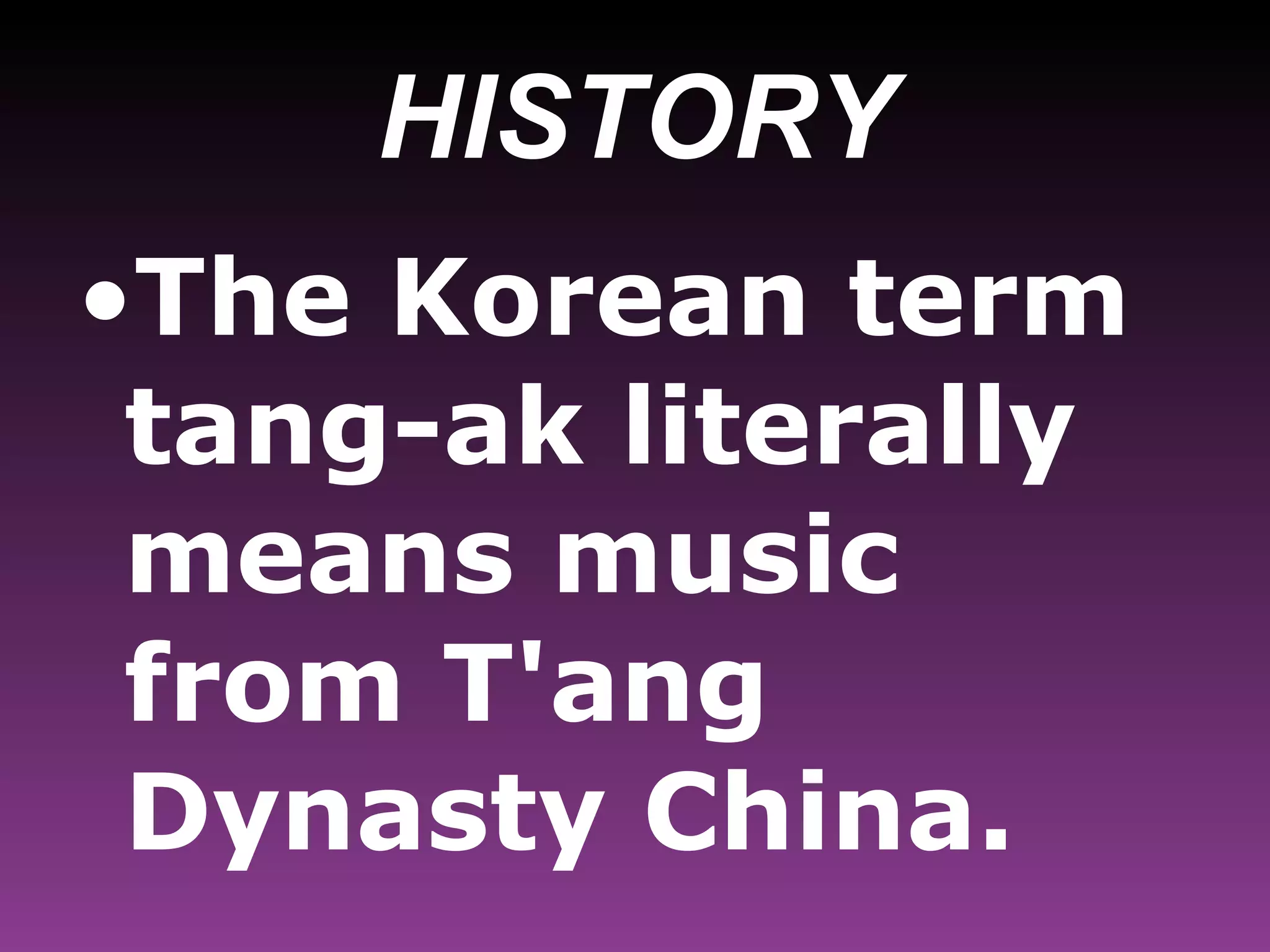 HISTORY The Korean term tang-ak literally means music from T'ang Dynasty China.  