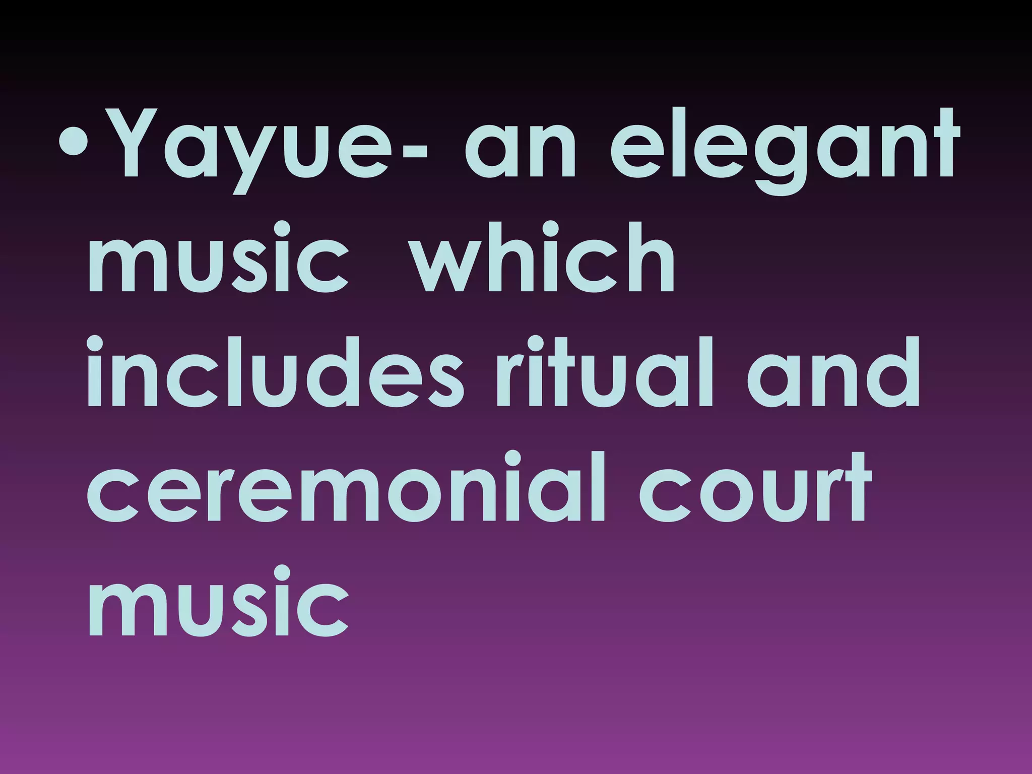 Yayue- an elegant music  which includes ritual and ceremonial court music 