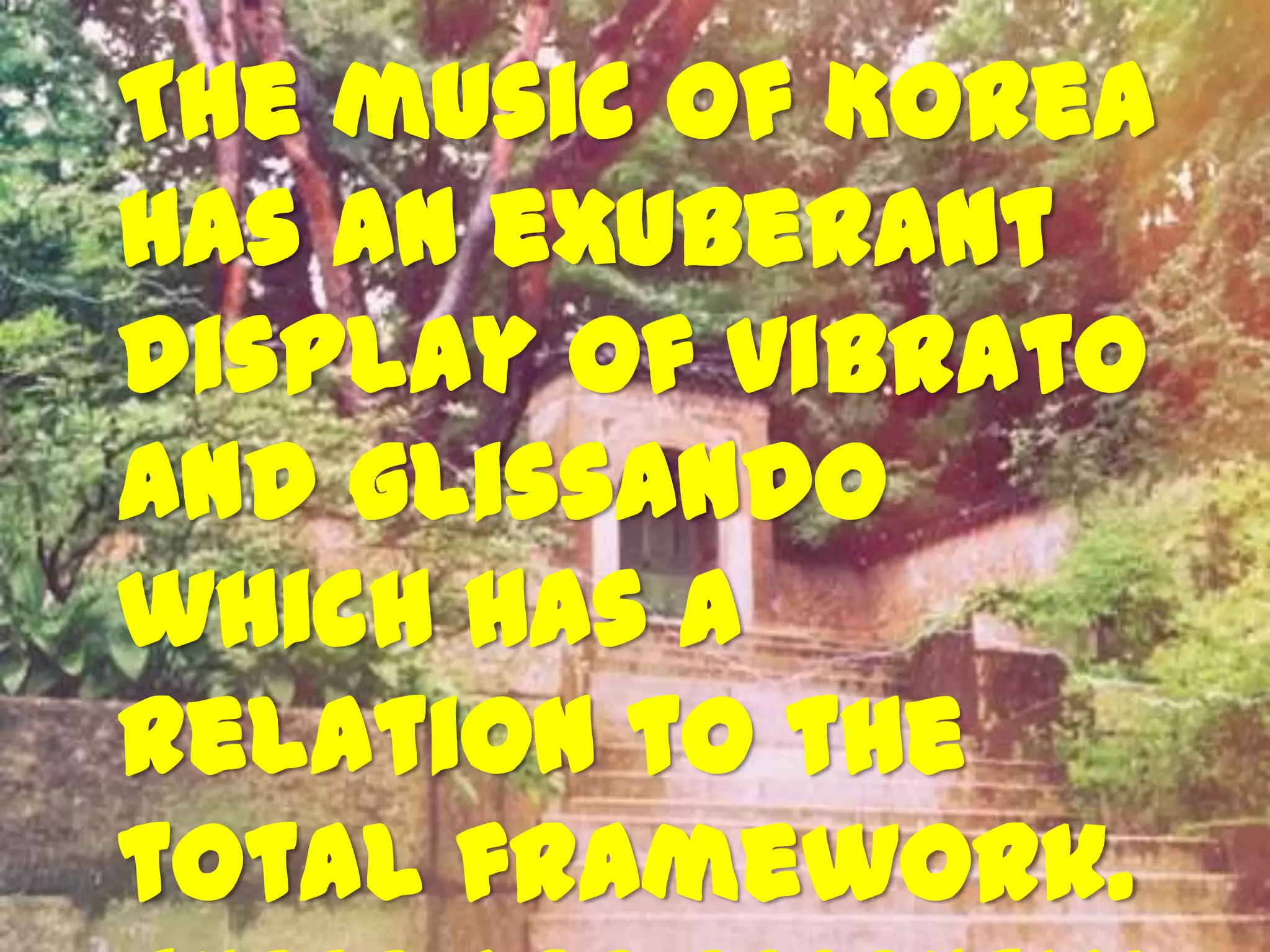 The music of Korea
has an exuberant
display of vibrato
and glissando
which has a
relation to the
total framework.