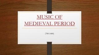MUSIC OF
MEDIEVAL PERIOD
(700-1400)
 