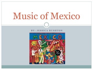 Music of Mexico
    BY: JESSICA RUSHTON
 