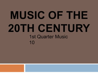 MUSIC OF THE
20TH CENTURY
1st Quarter Music
10
 