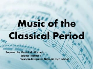 Prepared by: Daniel M. Alcazarin
Science Teacher I
Talangan Integrated National High School
Music of the
Classical Period
 