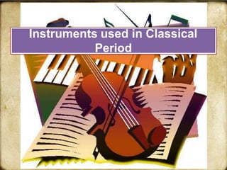 Instruments used in Classical
Period
 