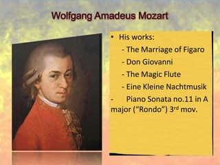 Wolfgang Amadeus Mozart
• His works:
- The Marriage of Figaro
- Don Giovanni
- The Magic Flute
- Eine Kleine Nachtmusik
- Piano Sonata no.11 in A
major (“Rondo”) 3rd mov.
 