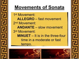 Movements of Sonata
1st Movement:
ALLEGRO – fast movement
2nd Movement:
ANDANTE – slow movement
3rd Movement:
MINUET – It is in the three-four
time in a moderate or fast
tempo.
 