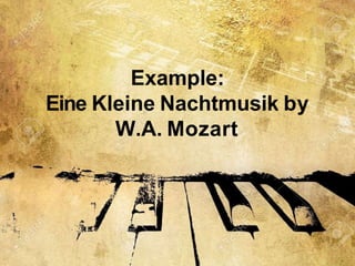 Example:
Eine Kleine Nachtmusik by
W.A. Mozart
 