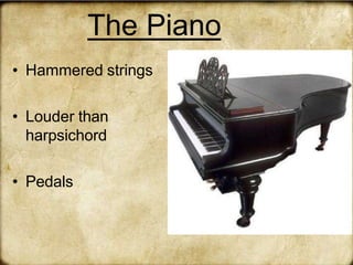 The Piano
• Hammered strings
• Louder than
harpsichord
• Pedals
 