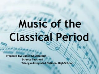 Prepared by: Daniel M. Alcazarin
Science Teacher I
Talangan Integrated National High School
Music of the
Classical Period
 