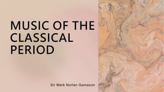 MUSIC OF THE
CLASSICAL
PERIOD
Sir Mark Norlan Gamazon
 