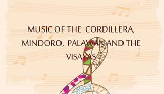 MUSICOF THE CORDILLERA,
MINDORO, PALAWANAND THE
VISAYAS
 