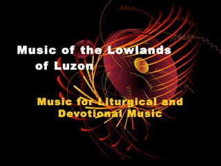Music of the Lowlands
  of Luzon


  Music for Litur gical and
     Devotional Music
 