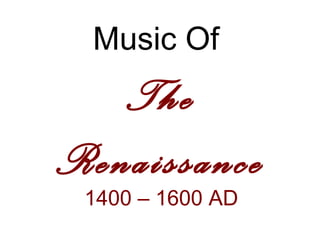 Music Of
   The
Renaissance
 1400 – 1600 AD
 