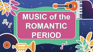 MUSIC of the
ROMANTIC
PERIOD
 
