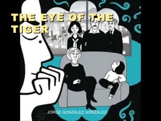 THE EYE OF THE
TIGER




    JORGE GONZÁLEZ GONZÁLEZ
 