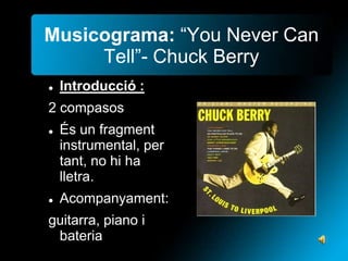 Musicograma: “You Never Can
Tell”- Chuck Berry


Introducció :

2 compasos




És un fragment
instrumental, per
tant, no hi ha
lletra.
Acompanyament:

guitarra, piano i
bateria

 