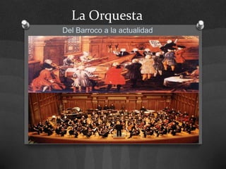 La Orquesta
Del Barroco a la actualidad
 