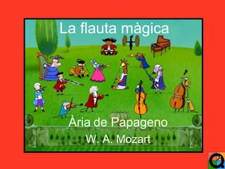La flauta màgica
Ària de Papageno
W. A. Mozart
 